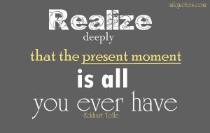 all you have is the present moment