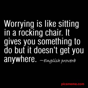 worrying doesn't get you anywhere proverb
