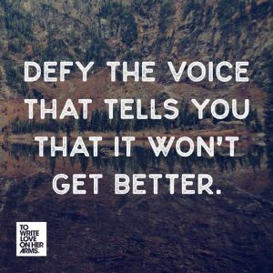 defy the voice that tells you it won't get better