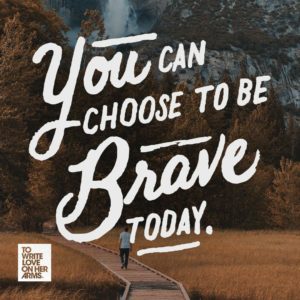 you can choose to be brave today