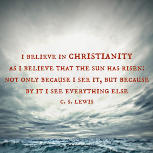 "I believe in Christianity as I believe that the sun has risen: not only because I see it, but because by it I see everything else." —C. S. Lewis