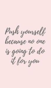 "Push yourself because no one is going to do it for you." —Unknown