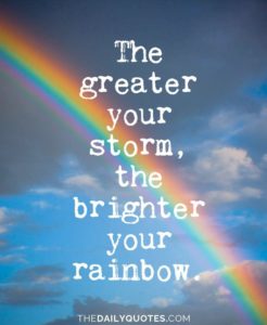 "The greater your storm, the brighter your rainbow." —Unknown