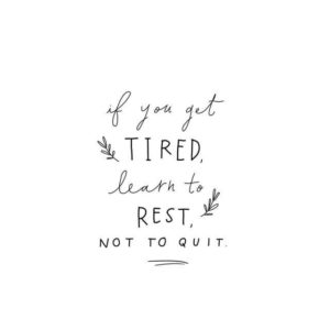 "If you get tired, learn to rest, not to quit." —Unknown