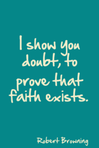 "I show you doubt, to prove that faith exists." —Robert Browning