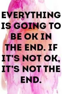 "Everything is going to be okay in the end. If it's not okay, it's not the end." —Unknown