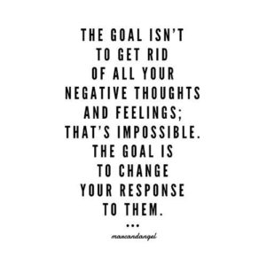 "The goal isn't to get rid of all your negative thoughts and feelings; that's impossible. The goal is to change your response to them." —Marc and Angel