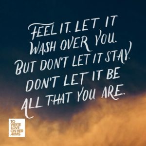 "Feel it. Let it wash over you. But don't let it stay. Don't let it be all that you are." —Molly Sarah Weiss, "If You Needed Something Today," via TWLOHA