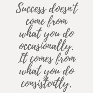 "Success doesn't come what you do occasionally. It comes from what you do consistently." —Unknown