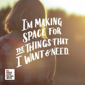 "I'm making space for the things I want and need." —To Write Love on Her Arms