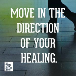 "Move in the direction of your healing." —To Write Love on Her Arms