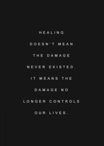 "Healing doesn’t mean the damage never existed. It means the damage no longer controls our lives." —Unknown