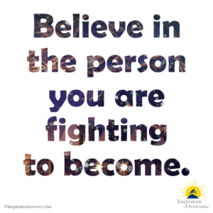 "Believe in the person you are fighting to become." —Inspiration to Overcome