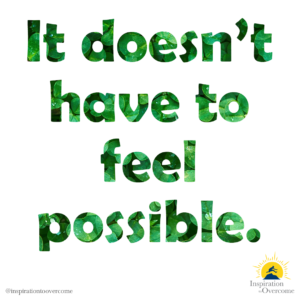 "It doesn't have to feel possible." —Inspiration to Overcome