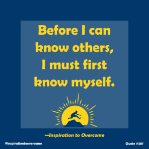 "Before I can know others, I must first know myself." —Inspiration to Overcome