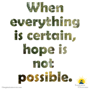 When everything is certain, hope is not possible.