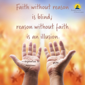 Faith without reason is blind; reason without faith is an illusion.